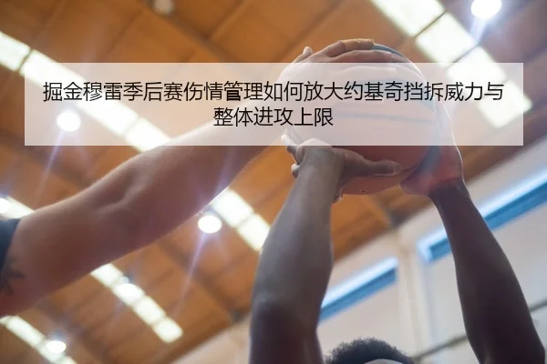 掘金穆雷季后赛伤情管理如何放大约基奇挡拆威力与整体进攻上限
