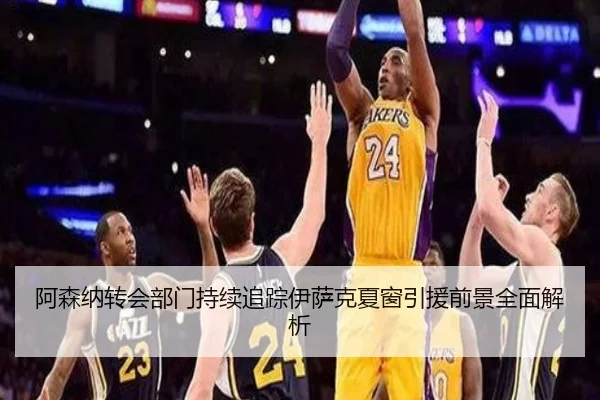 阿森纳转会部门持续追踪伊萨克夏窗引援前景全面解析