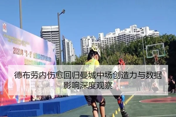 德布劳内伤愈回归曼城中场创造力与数据影响深度观察