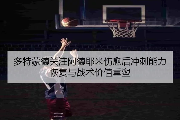 多特蒙德关注阿德耶米伤愈后冲刺能力恢复与战术价值重塑 | kaiyun