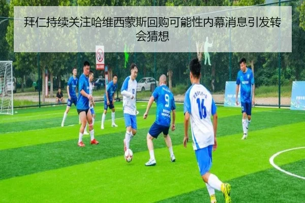 拜仁持续关注哈维西蒙斯回购可能性内幕消息引发转会猜想 - kaiyun